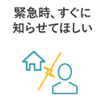 緊急時、すぐに知らせてほしい