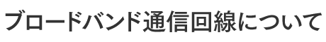 ブロードバンド通信回線について